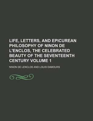 Book cover for Life, Letters, and Epicurean Philosophy of Ninon de L'Enclos, the Celebrated Beauty of the Seventeenth Century Volume 1