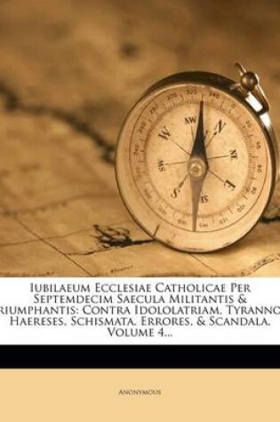 Cover of Iubilaeum Ecclesiae Catholicae Per Septemdecim Saecula Militantis & Triumphantis