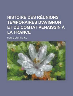 Book cover for Histoire Des Reunions Temporaires D'Avignon Et Du Comtat Venaissin a la France