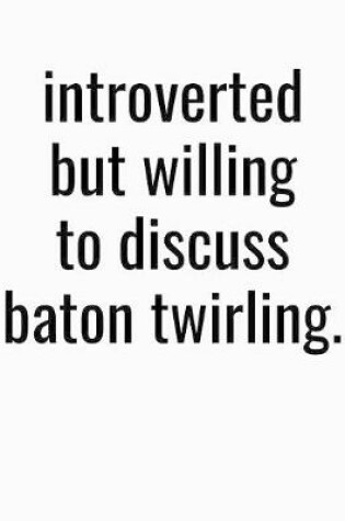 Cover of Introverted But Willing To Discuss Baton Twirling