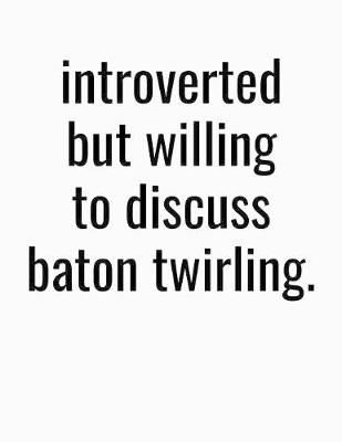 Book cover for Introverted But Willing To Discuss Baton Twirling