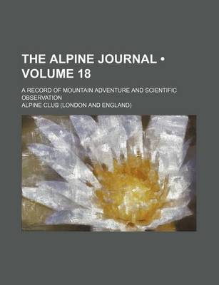 Book cover for The Alpine Journal (Volume 18); A Record of Mountain Adventure and Scientific Observation