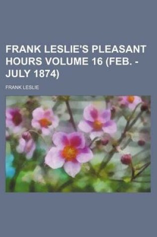 Cover of Frank Leslie's Pleasant Hours Volume 16 (Feb. - July 1874)