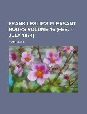 Book cover for Frank Leslie's Pleasant Hours Volume 16 (Feb. - July 1874)