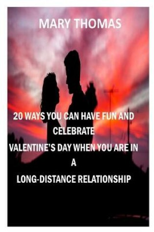 Cover of 20 Ways You Can Have Fun and Celebrate Valentine's Day When You Are in a Long-Distance Relationship