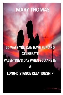 Book cover for 20 Ways You Can Have Fun and Celebrate Valentine's Day When You Are in a Long-Distance Relationship