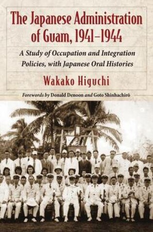 Cover of The Japanese Administration of Guam, 1941-1944: A Study of Occupation and Integration Policies, with Japanese Oral Histories