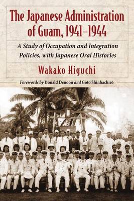 Book cover for The Japanese Administration of Guam, 1941-1944: A Study of Occupation and Integration Policies, with Japanese Oral Histories