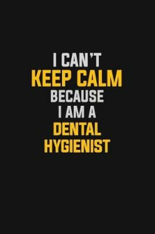 Cover of I Can't Keep Calm Because I Am A Dental Hygienist