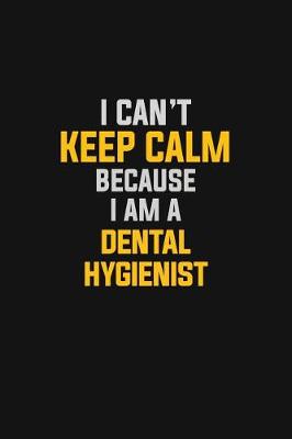 Book cover for I Can't Keep Calm Because I Am A Dental Hygienist