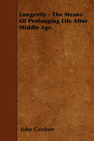 Cover of Longevity - The Means Of Prolonging Life After Middle Age.