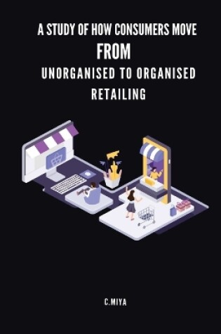 Cover of A study of how consumers move from unorganised to organised retailing