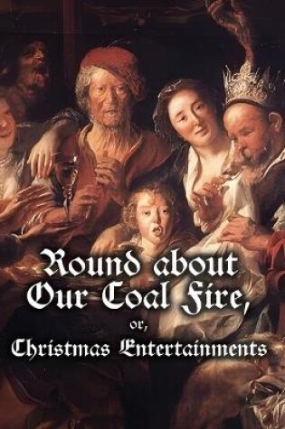 Cover of Round about Our Coal Fire, or, Christmas Entertainments