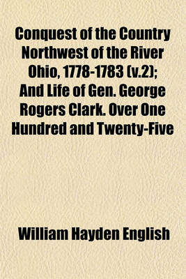 Book cover for Conquest of the Country Northwest of the River Ohio, 1778-1783 (V.2); And Life of Gen. George Rogers Clark. Over One Hundred and Twenty-Five