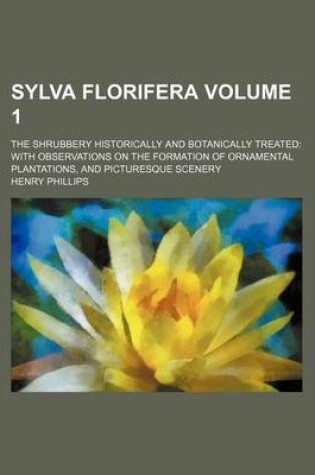 Cover of Sylva Florifera Volume 1; The Shrubbery Historically and Botanically Treated with Observations on the Formation of Ornamental Plantations, and Picturesque Scenery