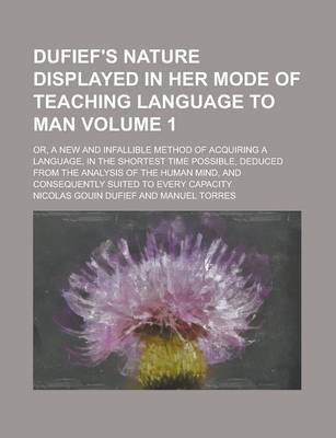 Book cover for Dufief's Nature Displayed in Her Mode of Teaching Language to Man; Or, a New and Infallible Method of Acquiring a Language, in the Shortest Time Possible, Deduced from the Analysis of the Human Mind, and Consequently Suited to Volume 1