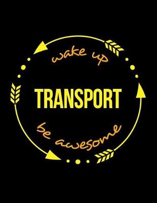 Book cover for Wake Up Transport Be Awesome Notebook for a Transportation Supervisor, Blank Lined Journal