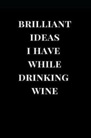 Cover of Brilliant Ideas I Have While Drinking Wine