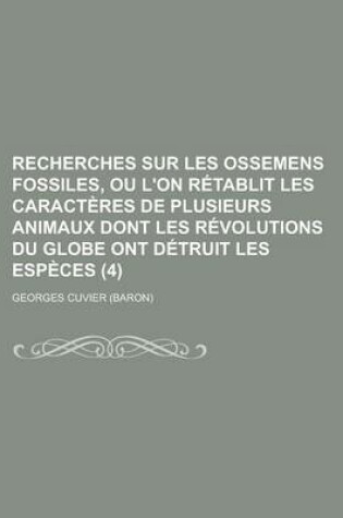 Cover of Recherches Sur Les Ossemens Fossiles, Ou L'On Retablit Les Caracteres de Plusieurs Animaux Dont Les Revolutions Du Globe Ont Detruit Les Especes (4)