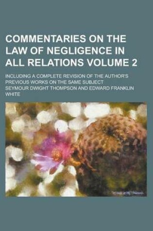 Cover of Commentaries on the Law of Negligence in All Relations; Including a Complete Revision of the Author's Previous Works on the Same Subject Volume 2