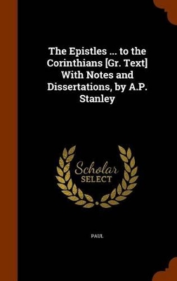 Book cover for The Epistles ... to the Corinthians [Gr. Text] with Notes and Dissertations, by A.P. Stanley