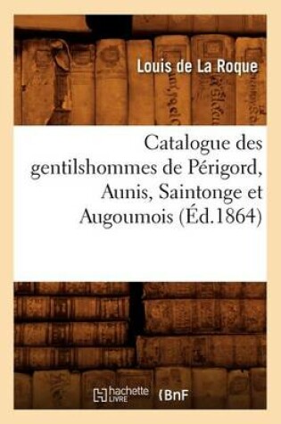 Cover of Catalogue Des Gentilshommes de Perigord, Aunis, Saintonge Et Augoumois (Ed.1864)