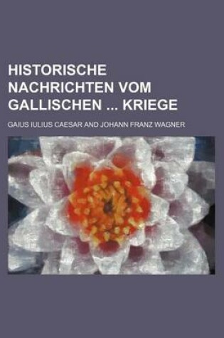 Cover of Historische Nachrichten Vom Gallischen Kriege