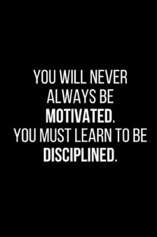 Cover of You will never always be motivated, so you must learn to be disciplined.