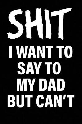 Book cover for Shit I Want to Say to My Dad But Can't