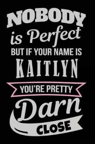 Cover of Nobody Is Perfect But If Your Name Is Kaitlyn You're Pretty Darn Close