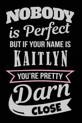 Book cover for Nobody Is Perfect But If Your Name Is Kaitlyn You're Pretty Darn Close