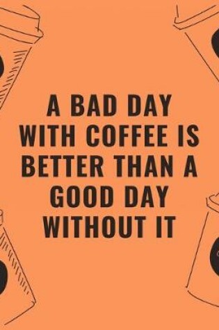 Cover of A bad day with coffee is better than a good day without it