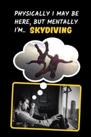 Cover of Physically I May Be Here, But Mentally I'm Skydiving