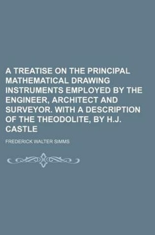 Cover of A Treatise on the Principal Mathematical Drawing Instruments Employed by the Engineer, Architect and Surveyor. with a Description of the Theodolite, by H.J. Castle