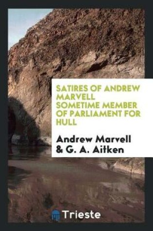 Cover of Satires of Andrew Marvell Sometime Member of Parliament for Hull