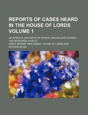 Book cover for Reports of Cases Heard in the House of Lords Volume 1; On Appeals and Writs of Error; And Decided During the Session[s] 1819[-21]