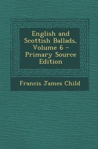 Cover of English and Scottish Ballads, Volume 6 - Primary Source Edition