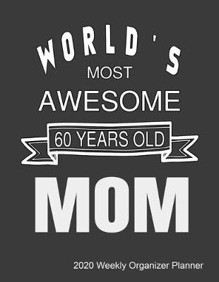 Book cover for World's Most Awesome 60 Years Old Mom 2020 Weekly Organizer Planner