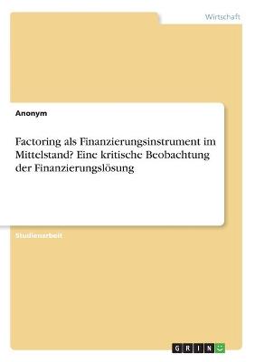 Book cover for Factoring als Finanzierungsinstrument im Mittelstand? Eine kritische Beobachtung der Finanzierungsloesung