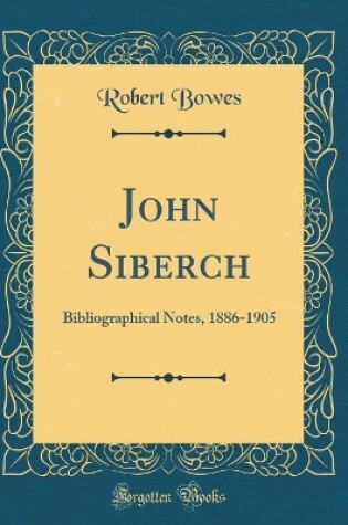 Cover of John Siberch: Bibliographical Notes, 1886-1905 (Classic Reprint)