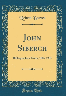 Book cover for John Siberch: Bibliographical Notes, 1886-1905 (Classic Reprint)