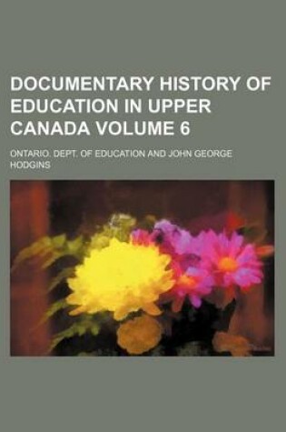 Cover of Documentary History of Education in Upper Canada Volume 6