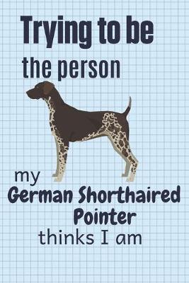 Book cover for Trying to be the person my German Shorthaired Pointer thinks I am