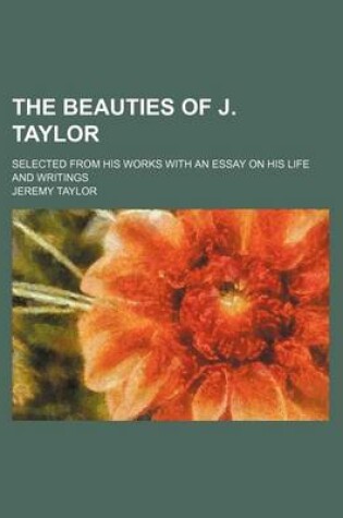 Cover of The Beauties of J. Taylor; Selected from His Works with an Essay on His Life and Writings