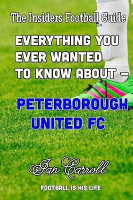 Book cover for Everything You Ever Wanted to Know About - Peterborough United FC