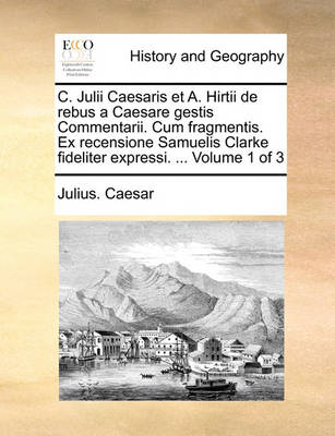 Book cover for C. Julii Caesaris Et A. Hirtii de Rebus a Caesare Gestis Commentarii. Cum Fragmentis. Ex Recensione Samuelis Clarke Fideliter Expressi. ... Volume 1 of 3