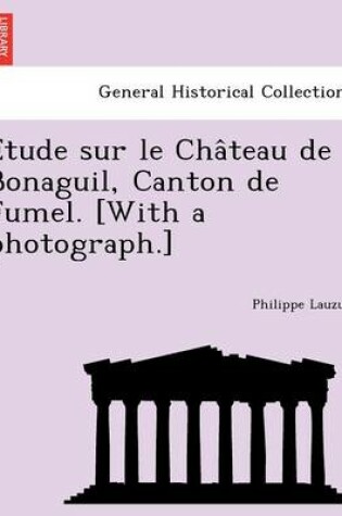 Cover of E Tude Sur Le Cha Teau de Bonaguil, Canton de Fumel. [With a Photograph.]