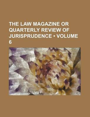 Book cover for The Law Magazine or Quarterly Review of Jurisprudence (Volume 6)