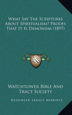 Cover of What Say the Scriptures about Spiritualism? Proofs That It Is Demonism (1897)