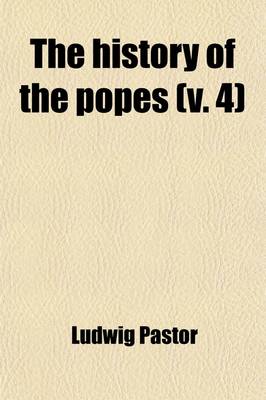 Book cover for The History of the Popes (Volume 4); From the Close of the Middle Ages. Drawn from the Secret Archives of the Vatican and Other Original Sources